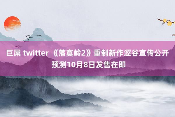 巨屌 twitter 《落寞岭2》重制新作涩谷宣传公开 预测10月8日发售在即
