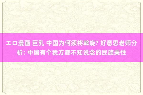 エロ漫画 巨乳 中国为何须将斡旋? 好意思老师分析: 中国有个我方都不知说念的民族秉性
