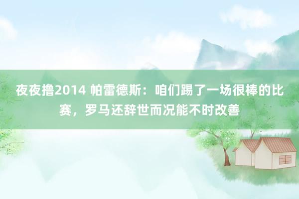 夜夜撸2014 帕雷德斯：咱们踢了一场很棒的比赛，罗马还辞世而况能不时改善