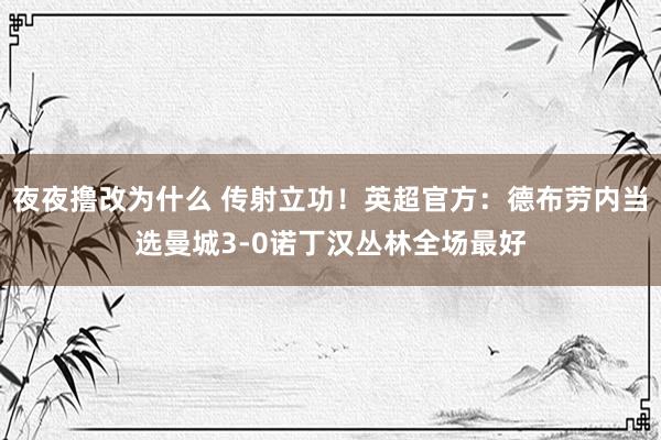 夜夜撸改为什么 传射立功！英超官方：德布劳内当选曼城3-0诺丁汉丛林全场最好