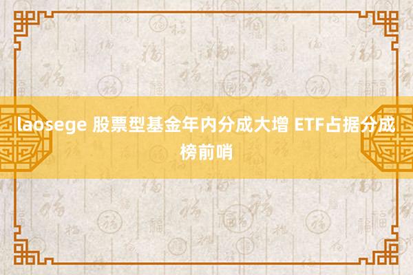 laosege 股票型基金年内分成大增 ETF占据分成榜前哨