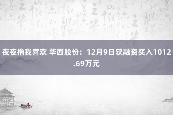 夜夜撸我喜欢 华西股份：12月9日获融资买入1012.69万元