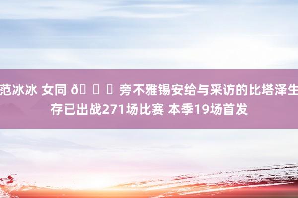 范冰冰 女同 🙈旁不雅锡安给与采访的比塔泽生存已出战271场比赛 本季19场首发