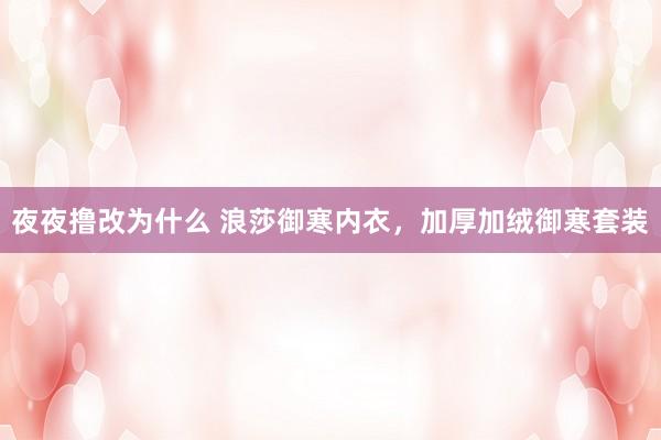 夜夜撸改为什么 浪莎御寒内衣，加厚加绒御寒套装