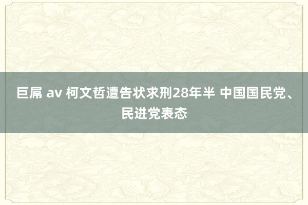巨屌 av 柯文哲遭告状求刑28年半 中国国民党、民进党表态