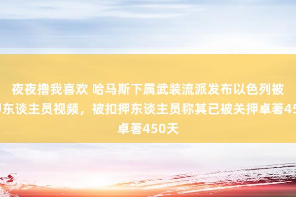 夜夜撸我喜欢 哈马斯下属武装流派发布以色列被扣押东谈主员视频，被扣押东谈主员称其已被关押卓著450天