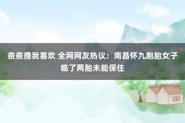 夜夜撸我喜欢 全网网友热议：南昌怀九胞胎女子临了两胎未能保住
