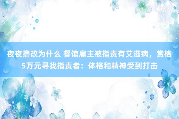 夜夜撸改为什么 餐馆雇主被指责有艾滋病，赏格5万元寻找指责者：体格和精神受到打击