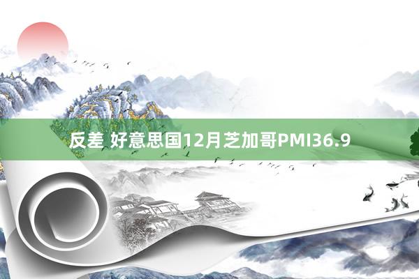 反差 好意思国12月芝加哥PMI36.9