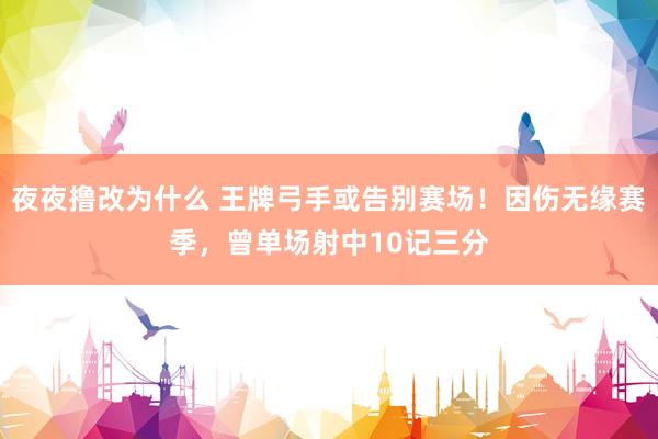 夜夜撸改为什么 王牌弓手或告别赛场！因伤无缘赛季，曾单场射中10记三分