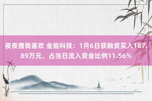 夜夜撸我喜欢 金能科技：1月6日获融资买入187.89万元，占当日流入资金比例11.56%