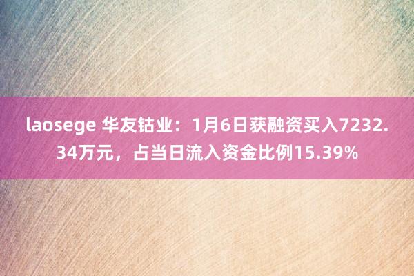 laosege 华友钴业：1月6日获融资买入7232.34万元，占当日流入资金比例15.39%