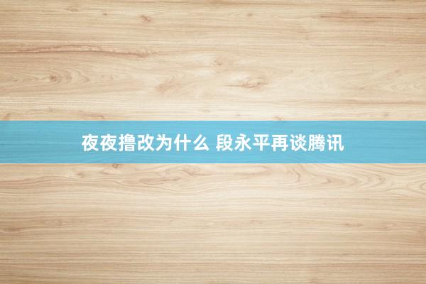 夜夜撸改为什么 段永平再谈腾讯