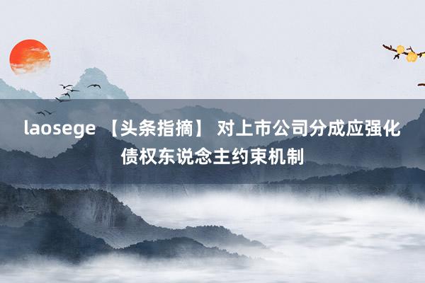 laosege 【头条指摘】 对上市公司分成应强化债权东说念主约束机制