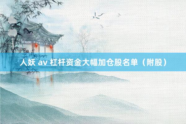 人妖 av 杠杆资金大幅加仓股名单（附股）