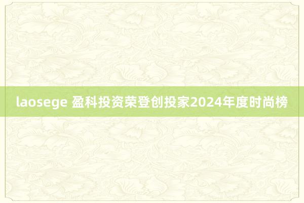 laosege 盈科投资荣登创投家2024年度时尚榜