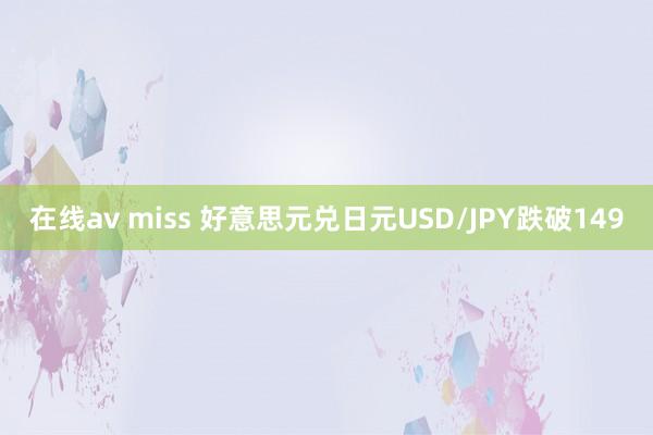 在线av miss 好意思元兑日元USD/JPY跌破149