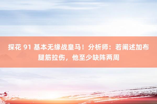 探花 91 基本无缘战皇马！分析师：若阐述加布腿筋拉伤，他至少缺阵两周