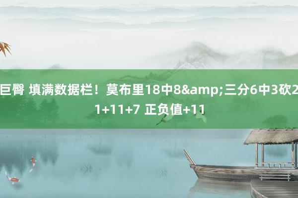 巨臀 填满数据栏！莫布里18中8&三分6中3砍21+11+7 正负值+11