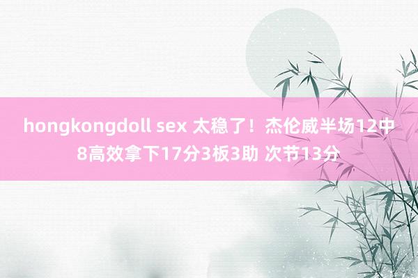 hongkongdoll sex 太稳了！杰伦威半场12中8高效拿下17分3板3助 次节13分