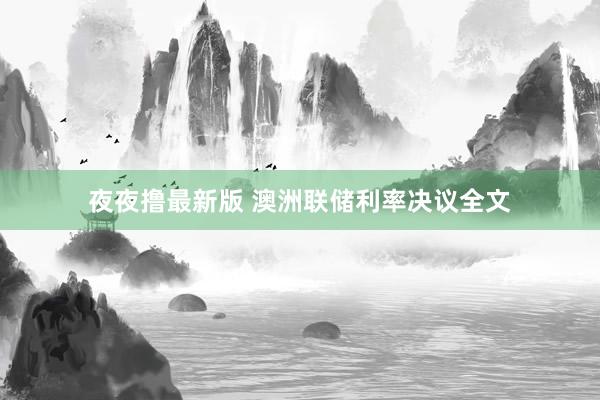 夜夜撸最新版 澳洲联储利率决议全文