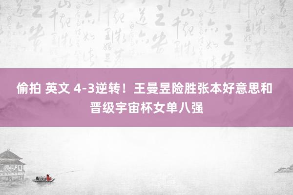 偷拍 英文 4-3逆转！王曼昱险胜张本好意思和 晋级宇宙杯女单八强